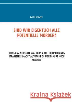 Sind wir eigentlich alle potentielle Mörder?: Der ganz normale Wahnsinn auf Deutschlands Strassen!!! Macht Autofahren überhaupt noch Spass Schaper, Ralph 9783734729645 Books on Demand - książka