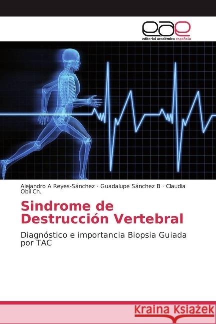 Sindrome de Destrucción Vertebral : Diagnóstico e importancia Biopsia Guiada por TAC Reyes-Sánchez, Alejandro A; Sánchez B, Guadalupe; Obil Ch., Claudia 9783639763270 Editorial Académica Española - książka