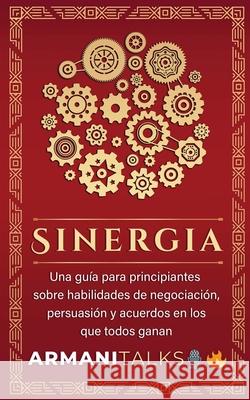 Sinergia: Una guía para principiantes sobre habilidades de negociación, persuasión y acuerdos en los que todos ganan (Spanish Edition) Armani Talks 9798869353665 Armani Talks - książka