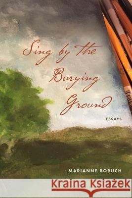 Sing by the Burying Ground: Essays Marianne Boruch 9780810146921 Northwestern University Press - książka