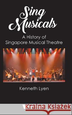 Sing Musicals: A History Of Singapore Musical Theatre Kenneth Lyen (Rainbow Centre, Singapore)   9789811279508 World Scientific Publishing Co Pte Ltd - książka