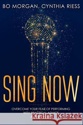 Sing Now: Overcome Your Fear of Performing with Practical Advice and Exercises Cynthia Riess Bo Morgan 9781797969299 Independently Published - książka
