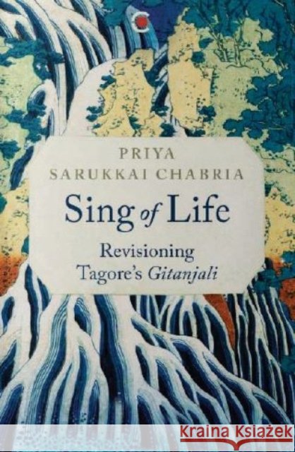 Sing of Life: Revisioning Tagore’s Gitanjali Priya Sarukkai Chabria 9789360451448 Westland Publications Limited - książka