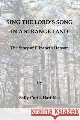 Sing the Lord's Song in a Strange Land: The Story of Elizabeth Hanson Sally Curtis Hartikka 9781515162780 Createspace - książka