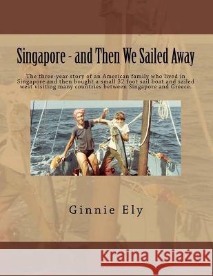 Singapore - and Then We Sailed Away: The three-year story of an American family who lived in Singapore and then bought a small 32 foot sail boat and s Ely, Ginnie 9781507696842 Createspace - książka