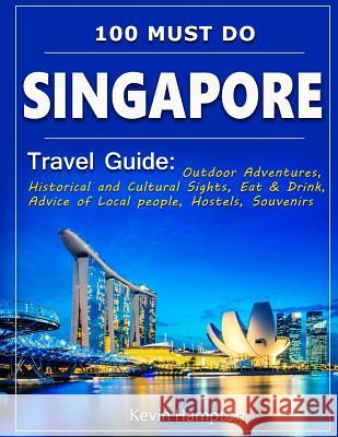 SINGAPORE Travel Guide: Outdoor Adventures, Historical and Cultural Sights, Eat & Drink, Advice of Local people, Hostels, Souvenirs (100 Must- Hampton, Kevin 9781729548400 Createspace Independent Publishing Platform - książka