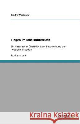 Singen im Musikunterricht : Ein historischer UEberblick bzw. Beschreibung der heutigen Situation Sandra Wackenhut 9783640578160 Grin Verlag - książka