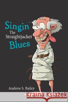 Singin' the Straightjacket Blues Andrew S Bailey 9781664168527 Xlibris Us - książka