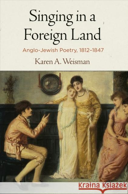 Singing in a Foreign Land: Anglo-Jewish Poetry, 1812-1847 Karen A. Weisman 9780812250343 University of Pennsylvania Press - książka