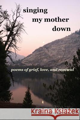 singing my mother down: poems of grief, love, and renewal Rose, Elyria 9781539051152 Createspace Independent Publishing Platform - książka