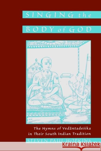 Singing the Body of God: The Hymns of Vedantadesika in Their South Indian Tradition Hopkins, Steven Paul 9780195127355 Oxford University Press, USA - książka