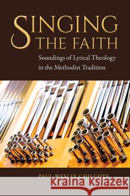 Singing the Faith: Soundings of Lyrical Theology in the Methodist Tradition Paul Wesley Chilcote 9781945935633 Foundery Books - książka