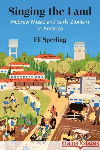 Singing the Land: Hebrew Music and Early Zionism in America Eli Sperling 9780472056651 The University of Michigan Press - książka