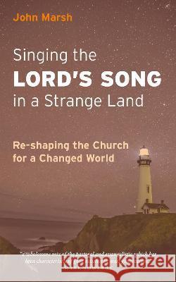 Singing the Lord's Song in a Strange Land: Re-shaping the Church for a Changed World John Marsh   9781789592467 Sacristy Press - książka