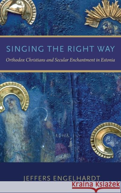 Singing the Right Way: Orthodox Christians and Secular Enchantment in Estonia Jeffers Engelhardt 9780199332120 Oxford University Press, USA - książka