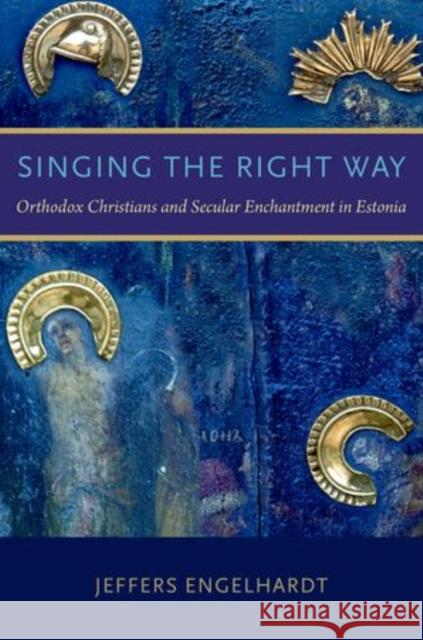 Singing the Right Way: Orthodox Christians and Secular Enchantment in Estonia Jeffers Engelhardt 9780199332137 Oxford University Press, USA - książka