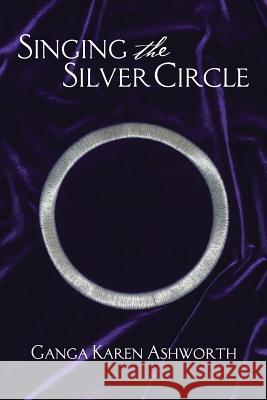 Singing the Silver Circle Ganga Karen Ashworth 9781492740872 Createspace - książka