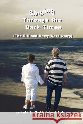 Singing Through The Dark Times: The Bill and Betty Ward Story Cain, Betty Ward 9781984056504 Createspace Independent Publishing Platform - książka