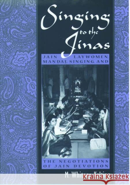 Singing to the Jinas: Jain Laywomen, Mandal Singing, and the Negotiations of Jain Devotion Kelting, M. Whitney 9780195140118 Oxford University Press - książka