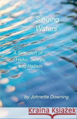 Singing Waters: A Selection of Haiku, Senryu, and Haibun Johnette Downing 9781736603758 Bottle Rockets Press - książka