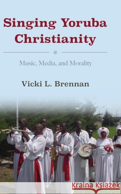 Singing Yoruba Christianity: Music, Media, and Morality Vicki L. Brennan 9780253032072 Indiana University Press - książka