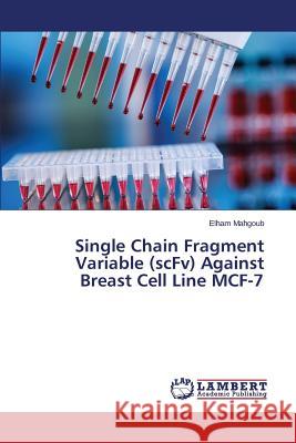 Single Chain Fragment Variable (scFv) Against Breast Cell Line MCF-7 Mahgoub Elham 9783659606120 LAP Lambert Academic Publishing - książka