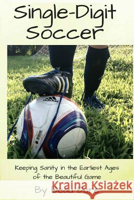 Single-Digit Soccer: Keeping Sanity in the Earliest Ages of the Beautiful Game Beau Dure 9781517337070 Createspace - książka