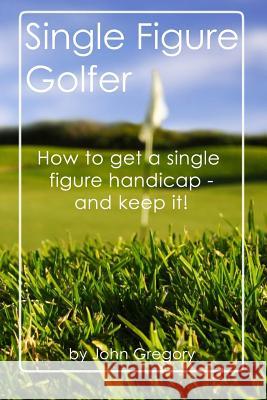 Single Figure Golfer: How to get your handicap really low - and keep it there! Gregory, John 9781514884980 Createspace - książka