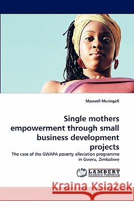 Single mothers empowerment through small business development projects Musingafi, Maxwell 9783838398129 LAP Lambert Academic Publishing AG & Co KG - książka