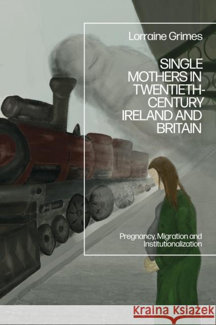 Single Mothers in Twentieth Century Ireland and Britain: Pregnancy, Migration and Institutionalisation Dr Lorraine (Maynooth University, Ireland) Grimes 9781350515178 Bloomsbury Academic - książka