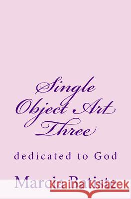Single Object Art Three: dedicated to God Batiste, Marcia 9781495454592 Createspace - książka