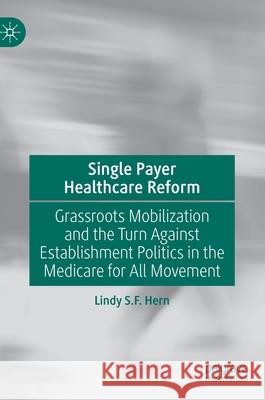 Single Payer Healthcare Reform: Grassroots Mobilization and the Turn Against Establishment Politics in the Medicare for All Movement Hern, Lindy S. F. 9783030427634 Palgrave MacMillan - książka