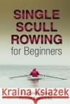 Single Scull Rowing for Beginners Al Jenkins 9781945378027 Jack Walker Press