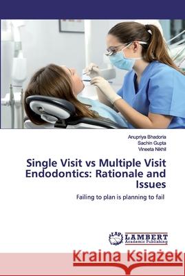 Single Visit vs Multiple Visit Endodontics: Rationale and Issues Bhadoria, Anupriya 9786200535504 LAP Lambert Academic Publishing - książka