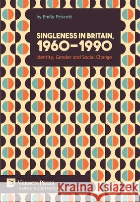 Singleness in Britain, 1960-1990: Identity, Gender and Social Change Emily Priscott 9781622733873 Vernon Press - książka