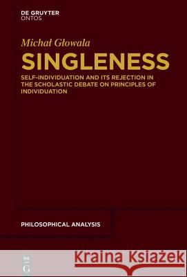 Singleness: Self-Individuation and Its Rejection in the Scholastic Debate on Principles of Individuation Glowala, Michal 9783110462951 de Gruyter - książka