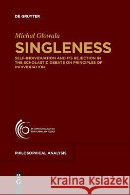 Singleness: Self-Individuation and Its Rejection in the Scholastic Debate on Principles of Individuation Glowala, Michal 9783110611700 De Gruyter - książka