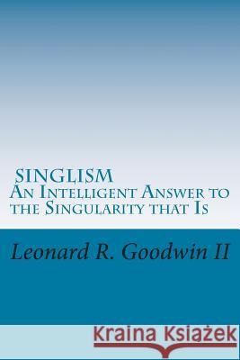Singlism An Intelligent Answer to the Singularity that Is Goodwin II, Leonard R. 9781494757731 Createspace - książka