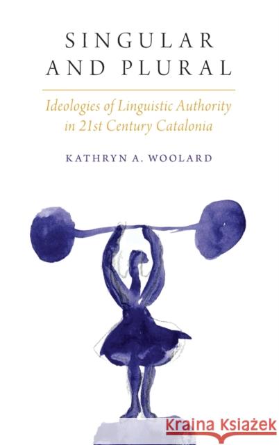 Singular and Plural: Ideologies of Linguistic Authority in 21st Century Catalonia Kathryn Ann Woolard 9780190258610 Oxford University Press, USA - książka