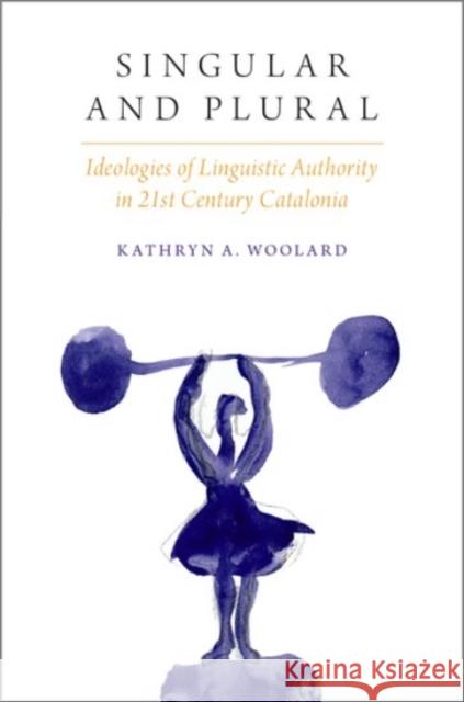 Singular and Plural: Ideologies of Linguistic Authority in 21st Century Catalonia Kathryn Ann Woolard 9780190258627 Oxford University Press, USA - książka