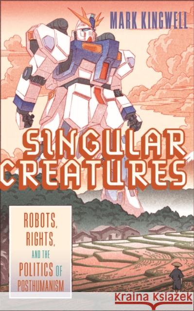 Singular Creatures: Robots, Rights, and the Politics of Posthumanism Mark Kingwell 9780228014348 McGill-Queen's University Press - książka