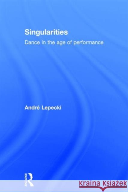 Singularities: Dance in the Age of Performance Andre Lepecki   9781138907706 Taylor and Francis - książka