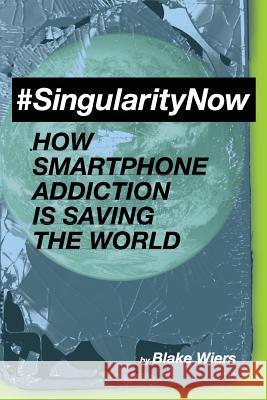 #singularitynow: How Smartphone Addiction Is Saving the World Blake Wiers 9781981666188 Createspace Independent Publishing Platform - książka