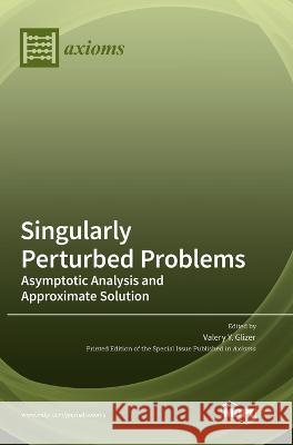Singularly Perturbed Problems: Asymptotic Analysis and Approximate Solution Valery Y. Glizer 9783036560298 Mdpi AG - książka