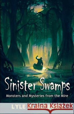 Sinister Swamps: Monsters and Mysteries from the Mire Lyle Blackburn 9781734920604 Legendscape Publishing - książka