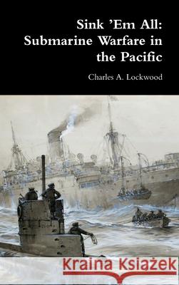 Sink 'Em All: Submarine Warfare in the Pacific Charles A. Lockwood 9781716025259 Lulu.com - książka