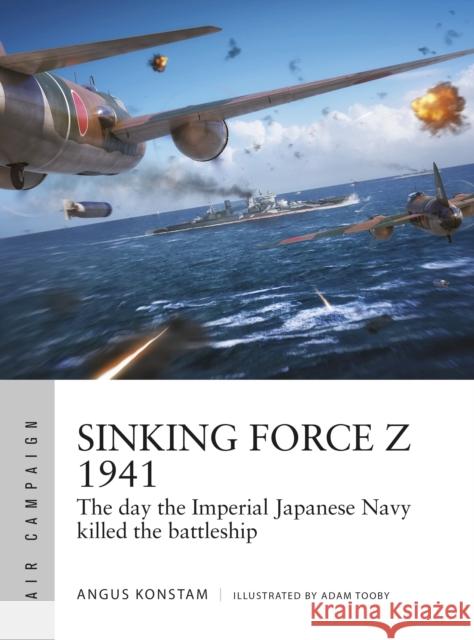 Sinking Force Z 1941: The day the Imperial Japanese Navy killed the battleship Angus Konstam 9781472846600 Bloomsbury Publishing PLC - książka