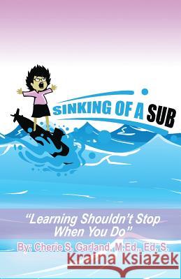 Sinking of a Sub: Learning Shouldn't Stop When You Do Cherie S. Garland 9781535563291 Createspace Independent Publishing Platform - książka