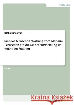Sinn-los fernsehen. Wirkung vom Medium Fernsehen auf die Sinnesentwicklung im infantilen Stadium Kathe Schaeffer 9783668099937 Grin Verlag - książka
