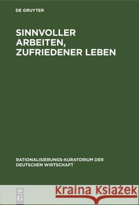 Sinnvoller Arbeiten, Zufriedener Leben: Der Mensch Und Die Rationalisierung. Eine Gemeinschaftsarbeit Deutscher Betriebsfachleute, Praktischer Psychologen Und Arbeits-Physiologen Rationalisierungs-Kuratorium Der Deutsch 9783486779851 Walter de Gruyter - książka